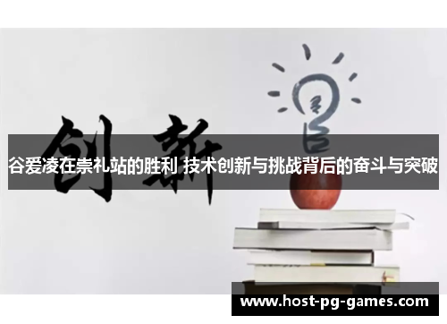 谷爱凌在崇礼站的胜利 技术创新与挑战背后的奋斗与突破