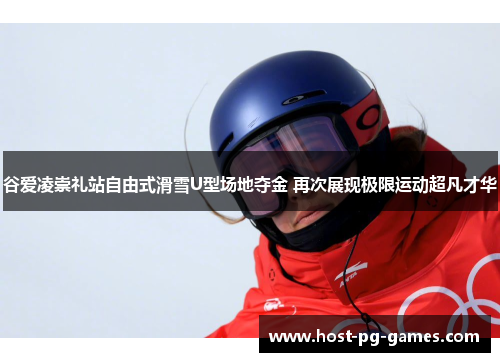 谷爱凌崇礼站自由式滑雪U型场地夺金 再次展现极限运动超凡才华