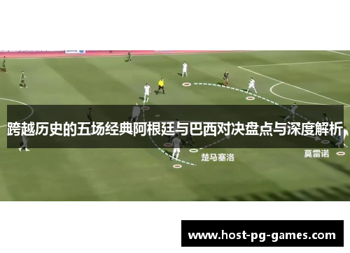 跨越历史的五场经典阿根廷与巴西对决盘点与深度解析