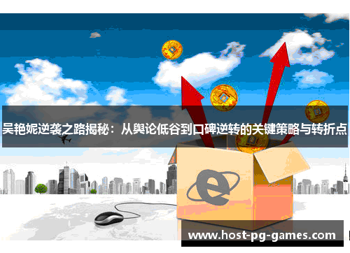 吴艳妮逆袭之路揭秘：从舆论低谷到口碑逆转的关键策略与转折点