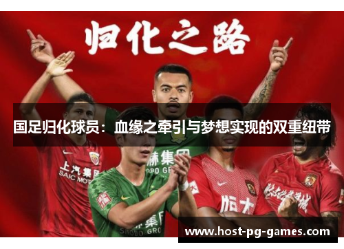 国足归化球员：血缘之牵引与梦想实现的双重纽带