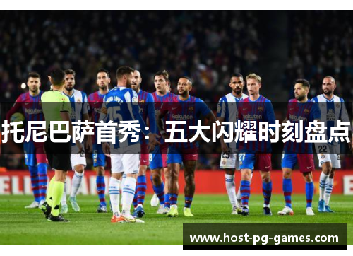 托尼巴萨首秀：五大闪耀时刻盘点