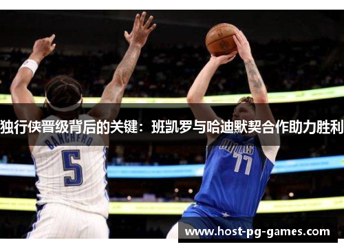独行侠晋级背后的关键：班凯罗与哈迪默契合作助力胜利