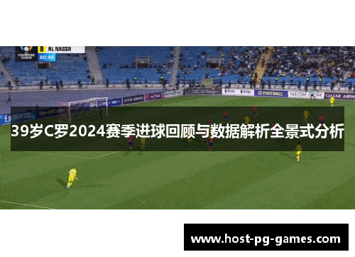 39岁C罗2024赛季进球回顾与数据解析全景式分析