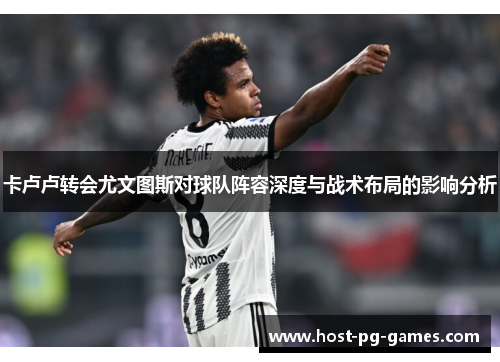 卡卢卢转会尤文图斯对球队阵容深度与战术布局的影响分析