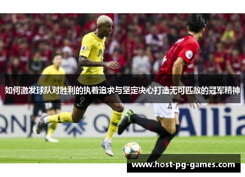 如何激发球队对胜利的执着追求与坚定决心打造无可匹敌的冠军精神