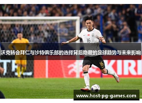 沃克转会拜仁与沙特俱乐部的选择背后隐藏的足球趋势与未来影响