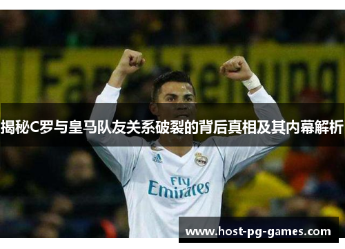 揭秘C罗与皇马队友关系破裂的背后真相及其内幕解析