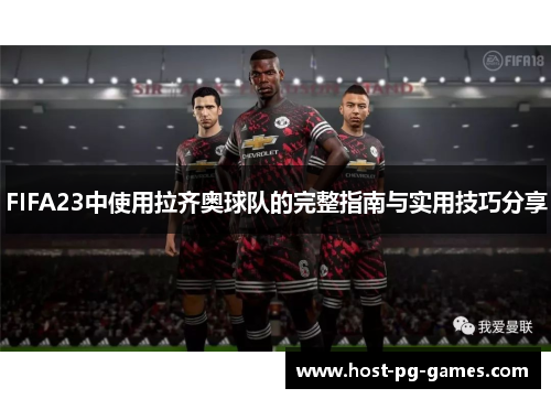 FIFA23中使用拉齐奥球队的完整指南与实用技巧分享