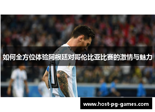 如何全方位体验阿根廷对哥伦比亚比赛的激情与魅力