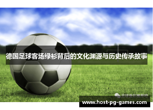 德国足球客场绿衫背后的文化渊源与历史传承故事