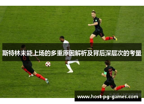 斯特林未能上场的多重原因解析及背后深层次的考量