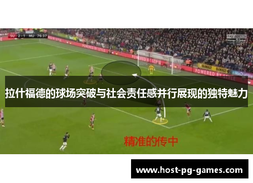 拉什福德的球场突破与社会责任感并行展现的独特魅力