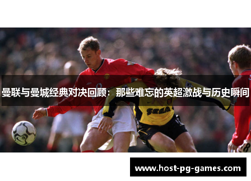 曼联与曼城经典对决回顾：那些难忘的英超激战与历史瞬间