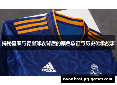 揭秘皇家马德里球衣背后的颜色象征与历史传承故事