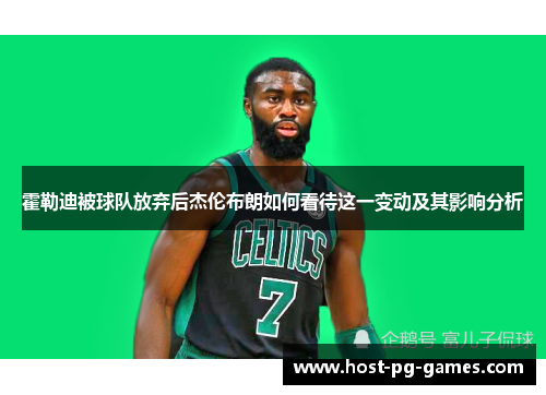 霍勒迪被球队放弃后杰伦布朗如何看待这一变动及其影响分析