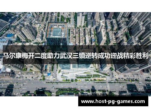 马尔康梅开二度助力武汉三镇逆转成功迎战精彩胜利
