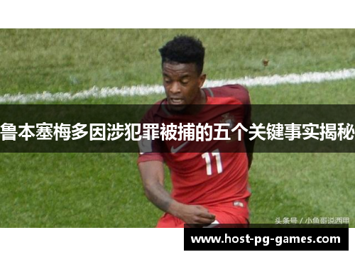 鲁本塞梅多因涉犯罪被捕的五个关键事实揭秘