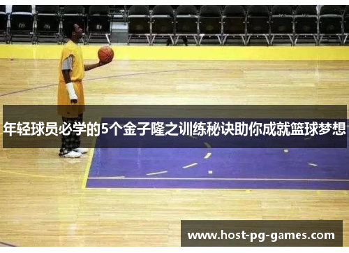 年轻球员必学的5个金子隆之训练秘诀助你成就篮球梦想 年轻球员必学的5个金子隆之训练秘诀助你成就篮球梦想