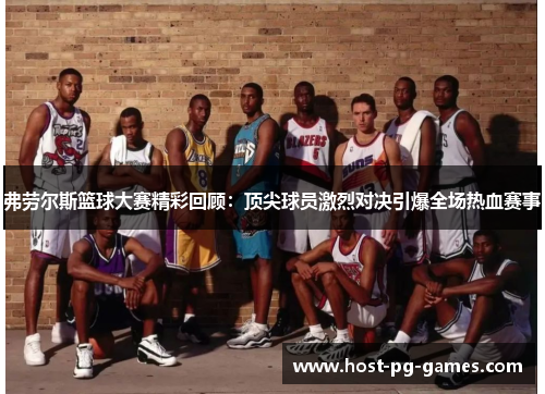 弗劳尔斯篮球大赛精彩回顾:顶尖球员激烈对决引爆全场热血赛事 弗劳尔斯篮球大赛精彩回顾:顶尖球员激烈对决引爆全场热血赛事