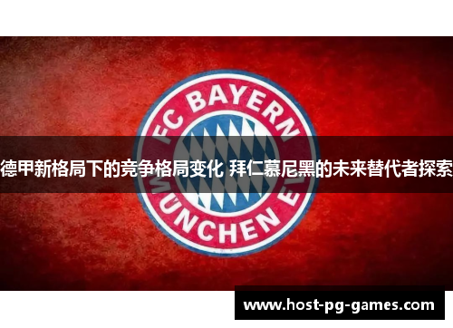 德甲新格局下的竞争格局变化 拜仁慕尼黑的未来替代者探索 德甲新格局下的竞争格局变化 拜仁慕尼黑的未来替代者探索