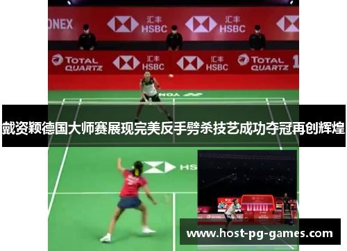 戴资颖德国大师赛展现完美反手劈杀技艺成功夺冠再创辉煌 戴资颖德国大师赛展现完美反手劈杀技艺成功夺冠再创辉煌