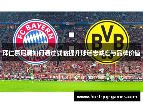 拜仁慕尼黑如何通过战略提升球迷忠诚度与品牌价值 拜仁慕尼黑如何通过战略提升球迷忠诚度与品牌价值