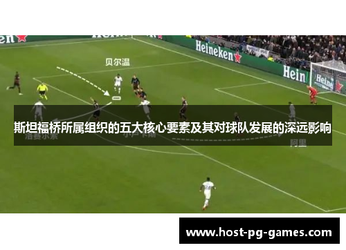 斯坦福桥所属组织的五大核心要素及其对球队发展的深远影响 斯坦福桥所属组织的五大核心要素及其对球队发展的深远影响