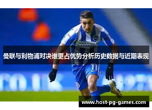 曼联与利物浦对决谁更占优势分析历史数据与近期表现 曼联与利物浦对决谁更占优势分析历史数据与近期表现