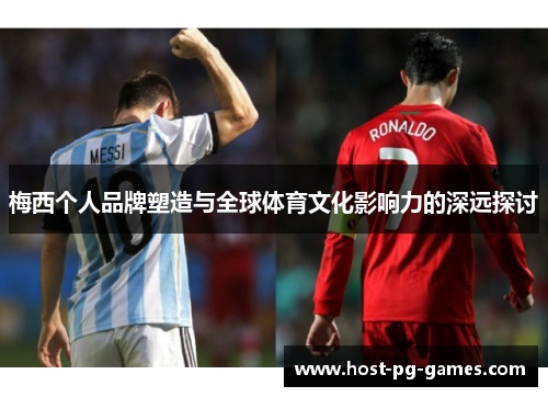 梅西个人品牌塑造与全球体育文化影响力的深远探讨 梅西个人品牌塑造与全球体育文化影响力的深远探讨