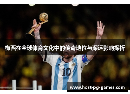 梅西在全球体育文化中的传奇地位与深远影响探析 梅西在全球体育文化中的传奇地位与深远影响探析
