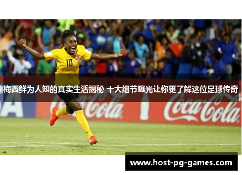 梅西鲜为人知的真实生活揭秘 十大细节曝光让你更了解这位足球传奇 梅西鲜为人知的真实生活揭秘 十大细节曝光让你更了解这位足球传奇