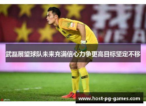 武磊展望球队未来充满信心力争更高目标坚定不移 武磊展望球队未来充满信心力争更高目标坚定不移