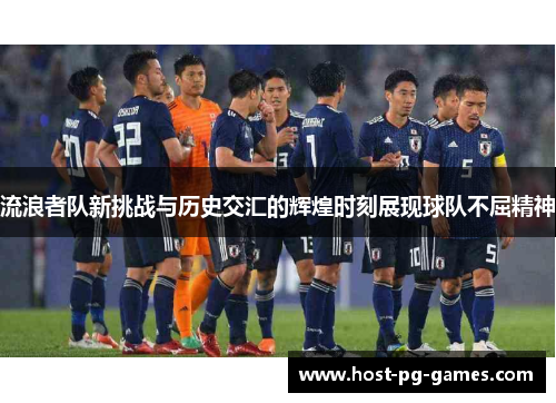 流浪者队新挑战与历史交汇的辉煌时刻展现球队不屈精神 流浪者队新挑战与历史交汇的辉煌时刻展现球队不屈精神