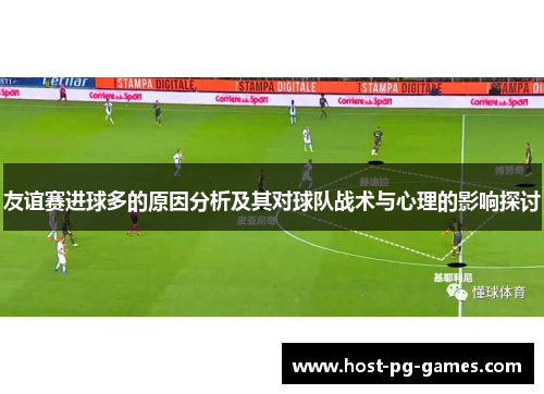 友谊赛进球多的原因分析及其对球队战术与心理的影响探讨 友谊赛进球多的原因分析及其对球队战术与心理的影响探讨
