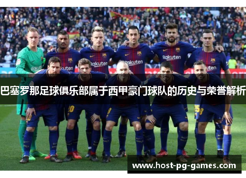 巴塞罗那足球俱乐部属于西甲豪门球队的历史与荣誉解析 巴塞罗那足球俱乐部属于西甲豪门球队的历史与荣誉解析
