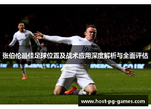张伯伦最佳足球位置及战术应用深度解析与全面评估 张伯伦最佳足球位置及战术应用深度解析与全面评估