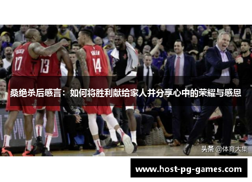 桑绝杀后感言:如何将胜利献给家人并分享心中的荣耀与感恩 桑绝杀后感言:如何将胜利献给家人并分享心中的荣耀与感恩