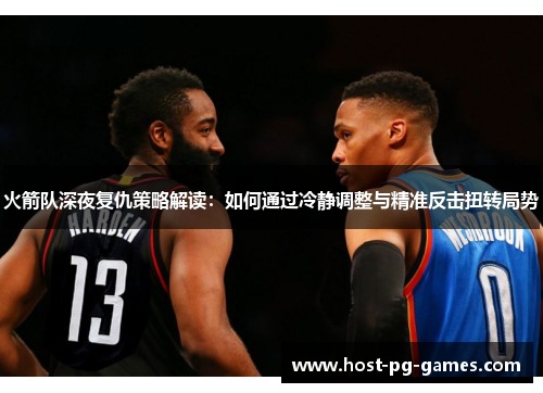 火箭队深夜复仇策略解读:如何通过冷静调整与精准反击扭转局势 火箭队深夜复仇策略解读:如何通过冷静调整与精准反击扭转局势