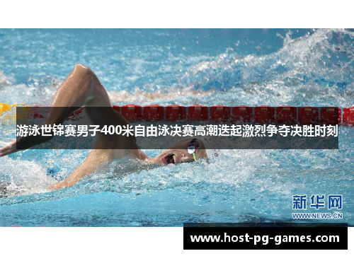 游泳世锦赛男子400米自由泳决赛高潮迭起激烈争夺决胜时刻 游泳世锦赛男子400米自由泳决赛高潮迭起激烈争夺决胜时刻