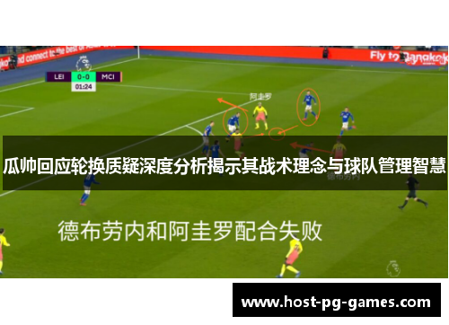 瓜帅回应轮换质疑深度分析揭示其战术理念与球队管理智慧