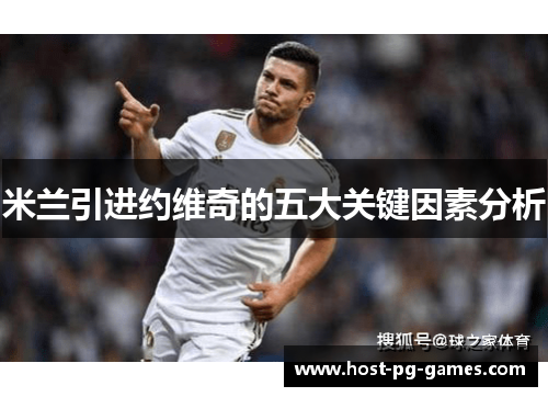 米兰引进约维奇的五大关键因素分析 米兰引进约维奇的五大关键因素分析