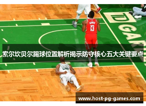 索尔坎贝尔踢球位置解析揭示防守核心五大关键要点