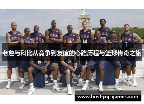 老詹与科比从竞争到友谊的心路历程与篮球传奇之旅