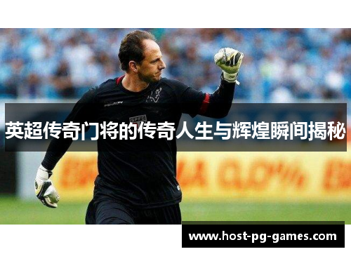 英超传奇门将的传奇人生与辉煌瞬间揭秘