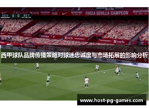西甲球队品牌传播策略对球迷忠诚度与市场拓展的影响分析
