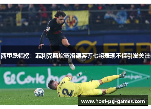 西甲跌幅榜:菲利克斯坎塞洛德容等七将表现不佳引发关注 西甲跌幅榜:菲利克斯坎塞洛德容等七将表现不佳引发关注