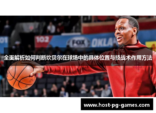 全面解析如何判断坎贝尔在球场中的具体位置与技战术作用方法