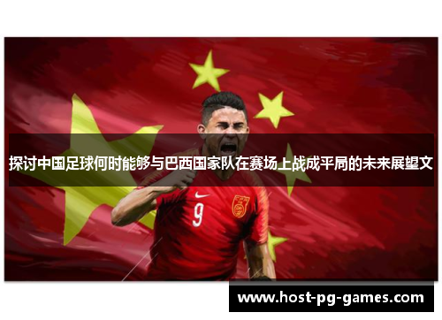 探讨中国足球何时能够与巴西国家队在赛场上战成平局的未来展望文