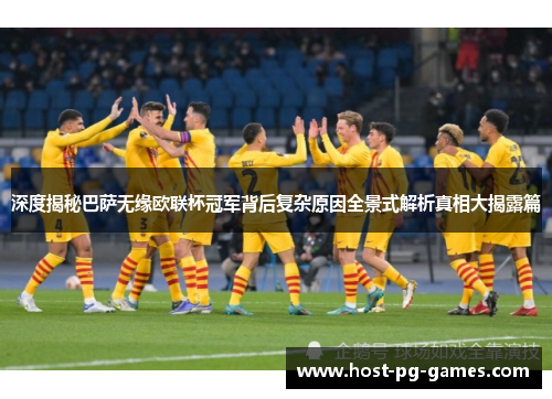 深度揭秘巴萨无缘欧联杯冠军背后复杂原因全景式解析真相大揭露篇 深度揭秘巴萨无缘欧联杯冠军背后复杂原因全景式解析真相大揭露篇